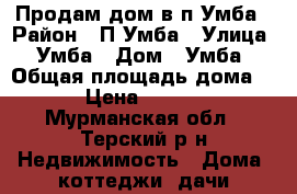 Продам дом в п.Умба › Район ­ П.Умба › Улица ­ Умба › Дом ­ Умба › Общая площадь дома ­ 25 › Цена ­ 500 000 - Мурманская обл., Терский р-н Недвижимость » Дома, коттеджи, дачи продажа   